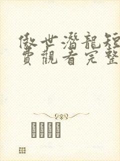 傲世潜龙短剧免费观看完整版高清