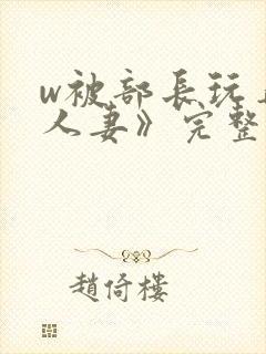 w被部长玩弄的人妻》完整版