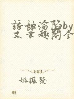 诱她沦陷by今又笔趣阁全文免费阅读笔