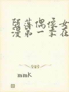 堕落偶像女友动漫第一季在线观看全集