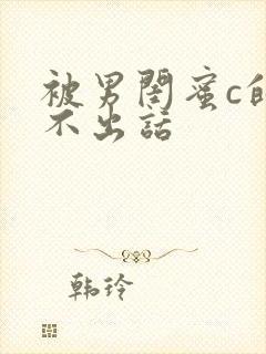 被男闺蜜c的说不出话