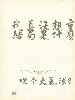 我真没想重生啊结局是什么