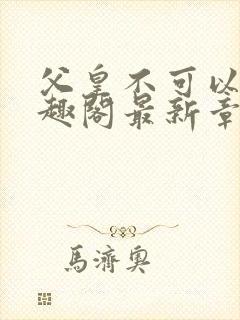 父皇不可以限笔趣阁最新章节