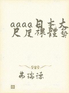 aaaa日本大尺度裸体艺术西西