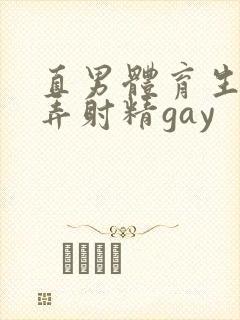 直男体育生被玩弄射精gay