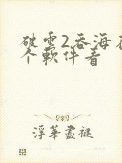 破云2吞海在哪个软件看