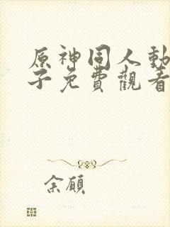 原神同人动画片子免费观看全集高清