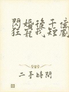 闪婚后千亿老公狂宠我短剧