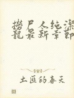 捞尸人纯洁的小龙最新章节更新