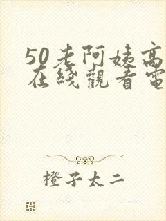 50老阿姨高清在线观看电视剧免费