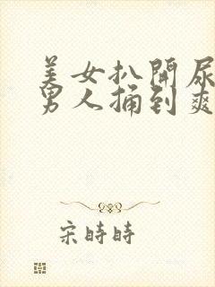 美女扒开尿口让男人捅到爽亚洲