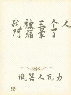 我被三个人开三门痛晕了