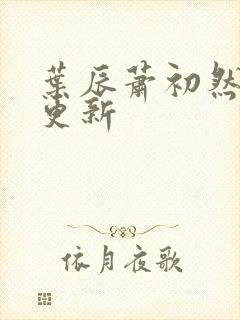 叶辰萧初然继续更新