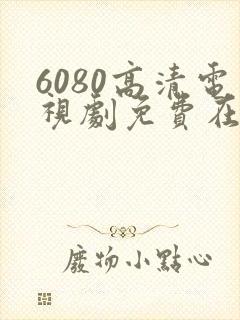 6080高清电视剧免费在线看