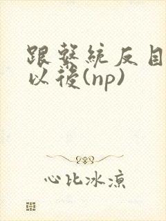 跟系统反目成仇以后(np)