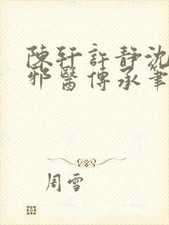 陈轩许静沈冰岚邪医传承笔趣阁