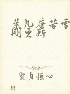 叶凡唐若雪今天刚更新