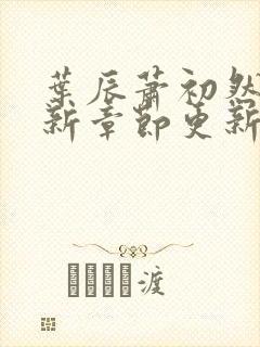 叶辰萧初然免最新章节更新