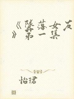 《坠落女友偶像》第一集