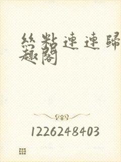 丝粘连连归寻笔趣阁