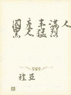 国产丰满人妻被黑人猛烈