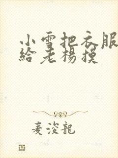 小雪把衣服解开给老杨摸