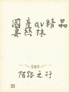 国产av精品人妻丝袜