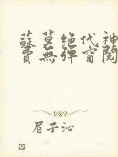 苏莫绝代神主免费无弹窗阅读