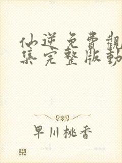 仙逆免费观看全集完整版动漫