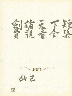 剑指天下短剧免费观看全集高清版