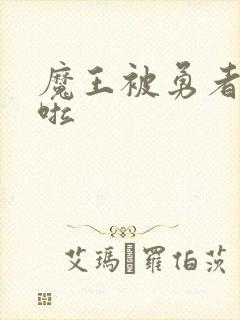 魔王被勇者抓住啦