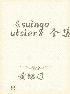 《suingoutsier》全集免费观看动漫
