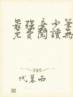 最强弃少笔趣阁免费阅读无弹窗