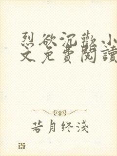 烈欲沉欢小说全文免费阅读无弹窗