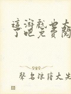 这游戏也太真实了吧免费阅读