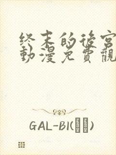 终末的后宫樱花动漫免费观看完整版