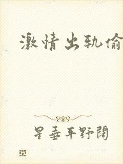 激情出轨偷欢H