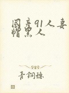 国产91人妻绿帽黑人封面