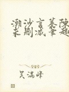 潮沙言蓁陈淮序未删减笔趣阁