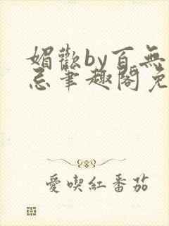 媚欢by百无顾忌笔趣阁免费阅读封面