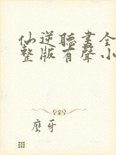 仙逆听书全集完整版有声小说