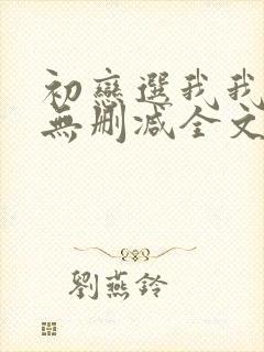 初恋选我我超甜无删减全文阅读