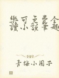 乐可免费全文阅读小说笔趣阁