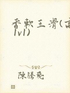 香软玉滑(高h 1v1)