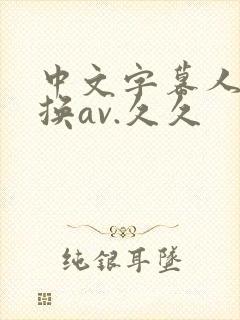 中文字幕人妻互换av.久久