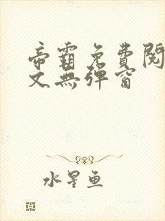 帝霸免费阅读全文无弹窗