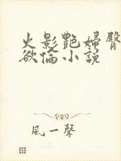 火影艳妇臀荡乳欲伦小说