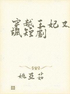 穿越王妃又美又飒短剧