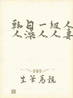 韩日一级人添人人澡人人妻精品