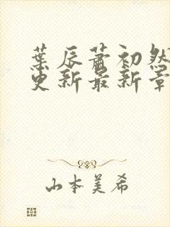 叶辰萧初然刚刚更新最新章节2071